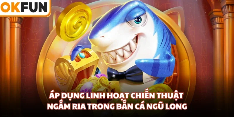 Áp dụng linh hoạt chiến thuật ngắm ria trong bắn cá Ngũ Long