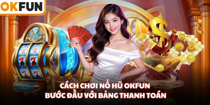 Cách chơi nổ hũ OKFUN bước đầu với bảng thanh toán
