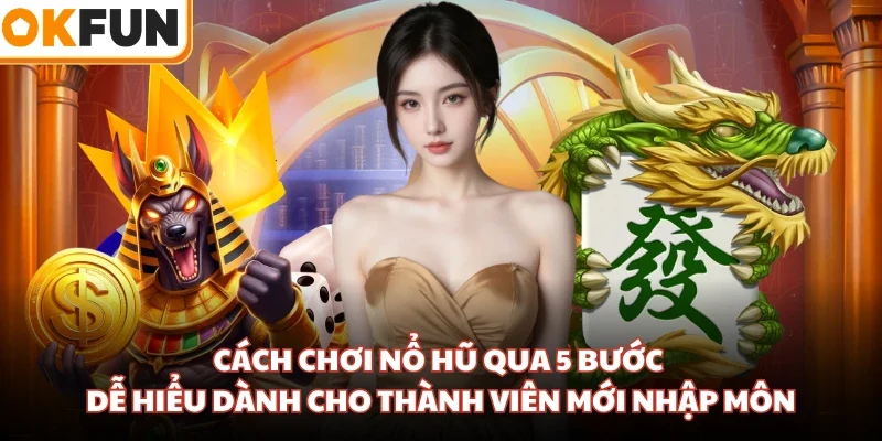Cách Chơi Nổ Hũ Qua 5 Bước Dễ Hiểu Dành Cho Thành Viên Mới Nhập Môn