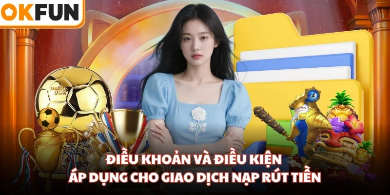 Điều khoản và điều kiện áp dụng cho giao dịch nạp rút tiền