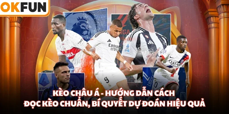 Kèo Châu Á - Hướng Dẫn Cách Đọc Kèo Chuẩn, Bí Quyết Dự Đoán Hiệu Quả
