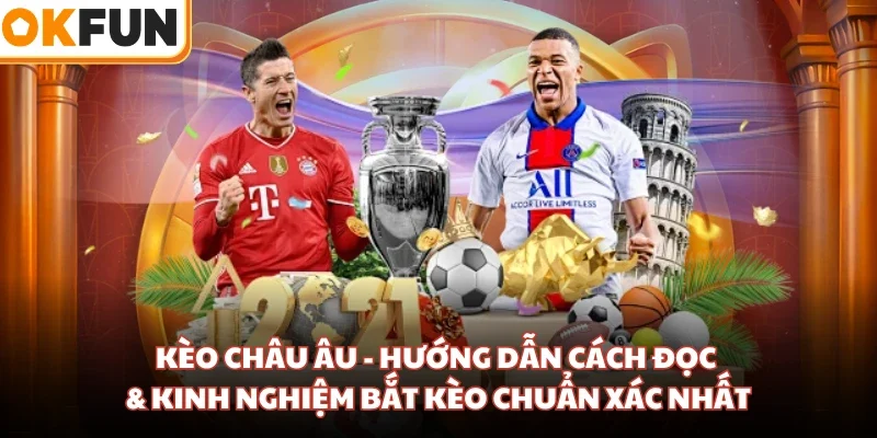 Kèo Châu Âu - Hướng Dẫn Cách Đọc & Kinh Nghiệm Bắt Kèo Chuẩn Xác Nhất