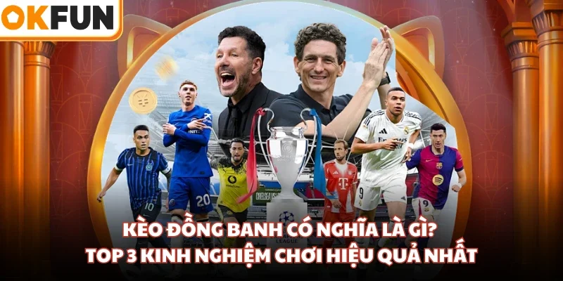 Kèo Đồng Banh Có Nghĩa Là Gì? Top 3 Kinh Nghiệm Chơi Hiệu Quả Nhất