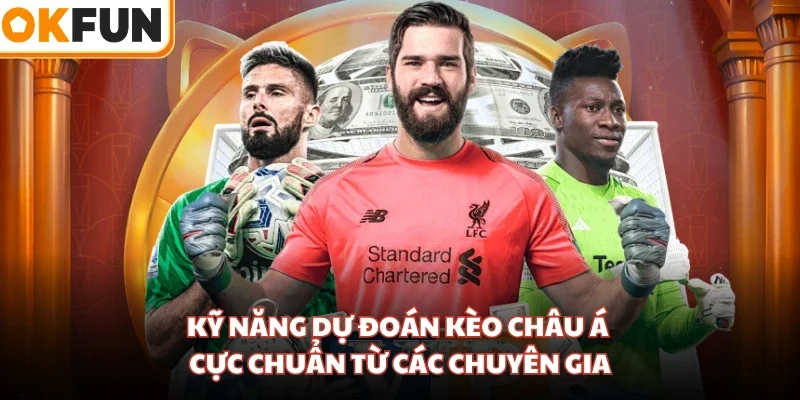 Kỹ năng dự đoán kèo Châu Á cực chuẩn từ các chuyên gia