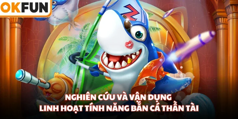 Nghiên cứu và vận dụng linh hoạt tính năng bắn cá Thần Tài