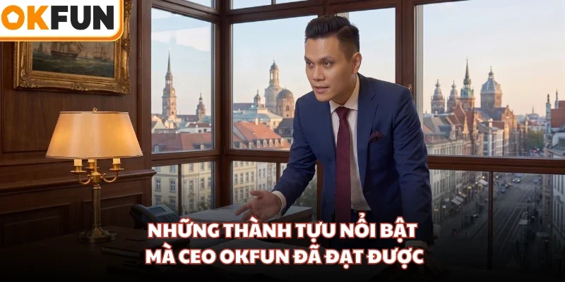 Những thành tựu nổi bật mà CEO OKFUN đã đạt được