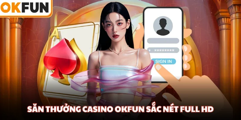 Săn thưởng casino OKFUN sắc nét full HD